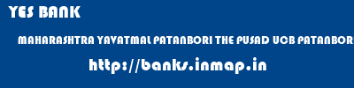YES BANK  MAHARASHTRA YAVATMAL PATANBORI THE PUSAD UCB PATANBORI  banks information 